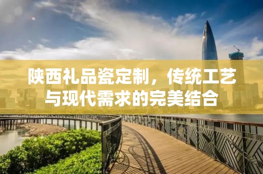 陕西礼品瓷定制，传统工艺与现代需求的完美结合