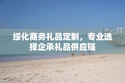 绥化商务礼品定制，专业选择企承礼品供应链