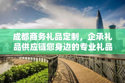 成都商务礼品定制，企承礼品供应链您身边的专业礼品定制公司