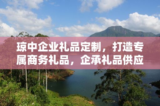 琼中企业礼品定制，打造专属商务礼品，企承礼品供应链助力企业品牌建设