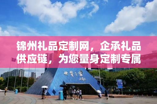 锦州礼品定制网，企承礼品供应链，为您量身定制专属礼品
