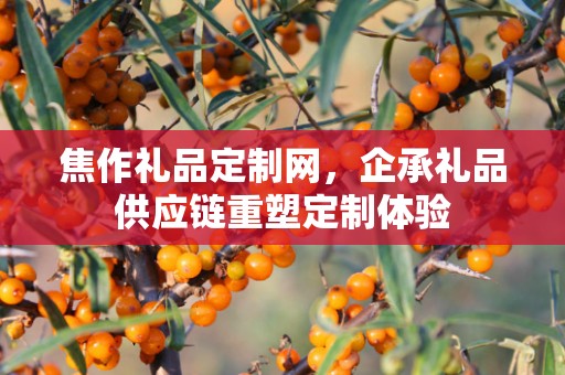 焦作礼品定制网，企承礼品供应链重塑定制体验