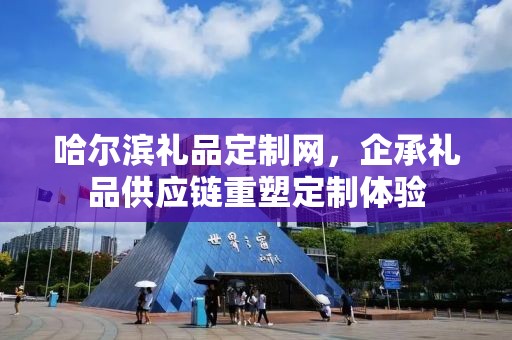 哈尔滨礼品定制网，企承礼品供应链重塑定制体验