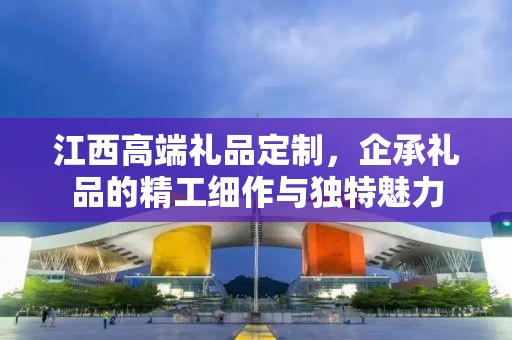 江西高端礼品定制，企承礼品的精工细作与独特魅力