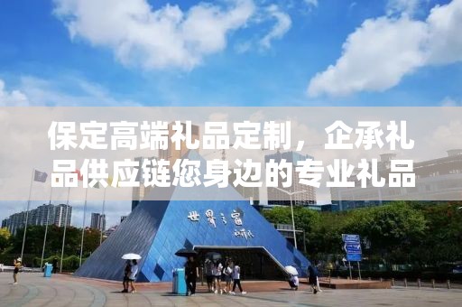 保定高端礼品定制，企承礼品供应链您身边的专业礼品定制公司