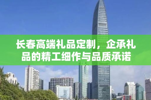 长春高端礼品定制，企承礼品的精工细作与品质承诺