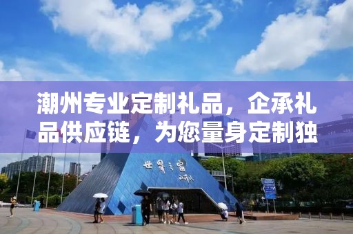 潮州专业定制礼品，企承礼品供应链，为您量身定制独特礼品