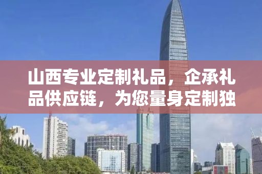 山西专业定制礼品，企承礼品供应链，为您量身定制独特礼品