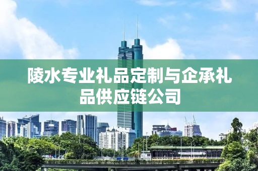 陵水专业礼品定制与企承礼品供应链公司