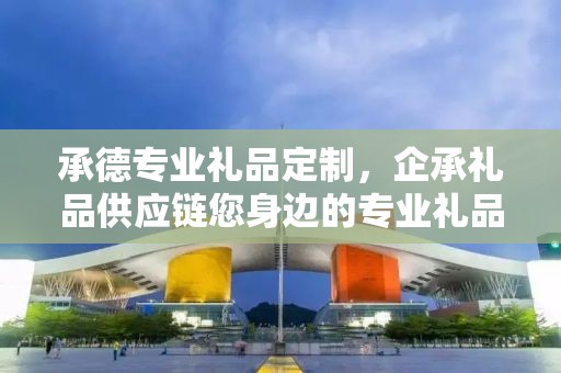 承德专业礼品定制，企承礼品供应链您身边的专业礼品定制公司