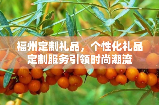 福州定制礼品，个性化礼品定制服务引领时尚潮流