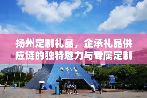 扬州定制礼品，企承礼品供应链的独特魅力与专属定制体验