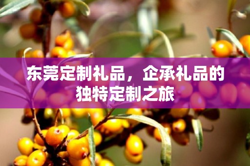 东莞定制礼品，企承礼品的独特定制之旅