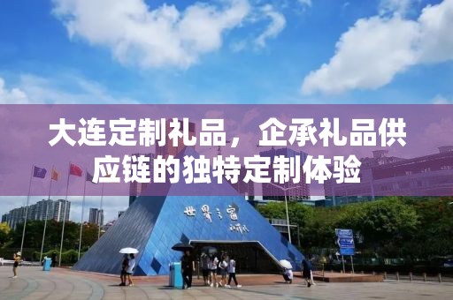 大连定制礼品，企承礼品供应链的独特定制体验