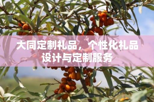 大同定制礼品，个性化礼品设计与定制服务
