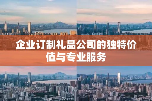 企业订制礼品公司的独特价值与专业服务