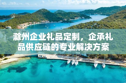 滁州企业礼品定制，企承礼品供应链的专业解决方案