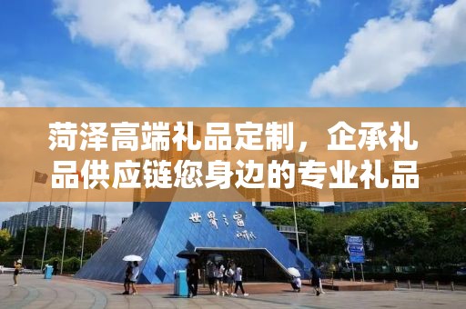 菏泽高端礼品定制，企承礼品供应链您身边的专业礼品定制公司