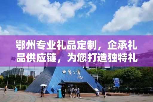 鄂州专业礼品定制，企承礼品供应链，为您打造独特礼品体验