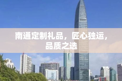 南通定制礼品，匠心独运，品质之选