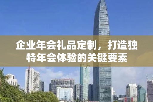 企业年会礼品定制，打造独特年会体验的关键要素