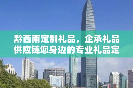 黔西南定制礼品，企承礼品供应链您身边的专业礼品定制公司