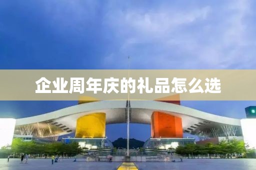 企业周年庆的礼品怎么选
