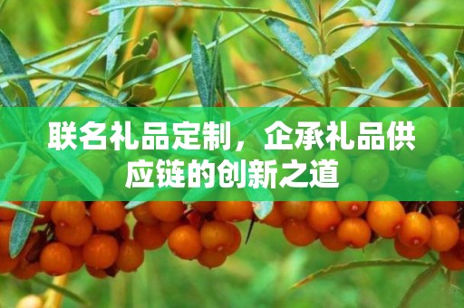 联名礼品定制，企承礼品供应链的创新之道