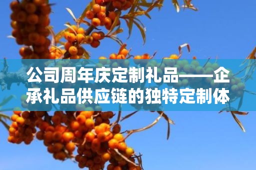 公司周年庆定制礼品——企承礼品供应链的独特定制体验