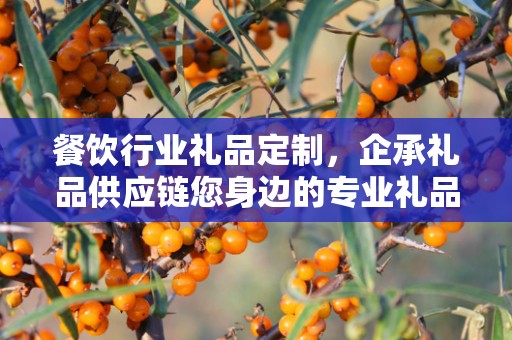 餐饮行业礼品定制，企承礼品供应链您身边的专业礼品定制公司