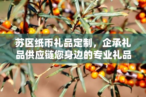 苏区纸币礼品定制，企承礼品供应链您身边的专业礼品定制公司