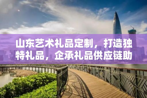 山东艺术礼品定制，打造独特礼品，企承礼品供应链助力商务推广