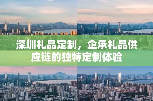 深圳礼品定制，企承礼品供应链的独特定制体验
