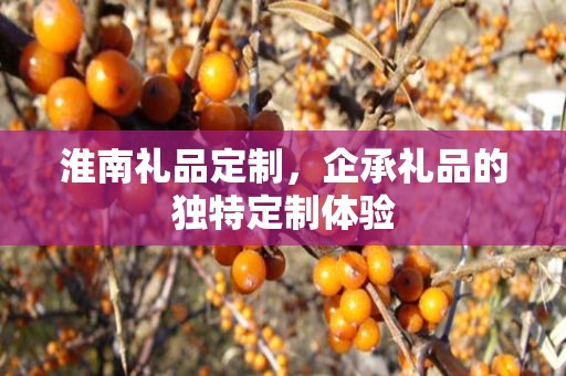 淮南礼品定制，企承礼品的独特定制体验
